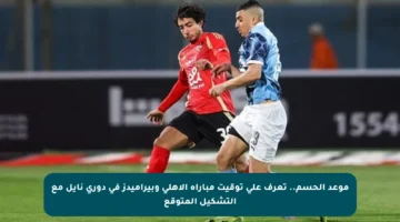 موعد الحسم.. تعرف على توقيت مباراة الأهلي وبيراميدز في دوري نايل مع التشكيل المتوقع